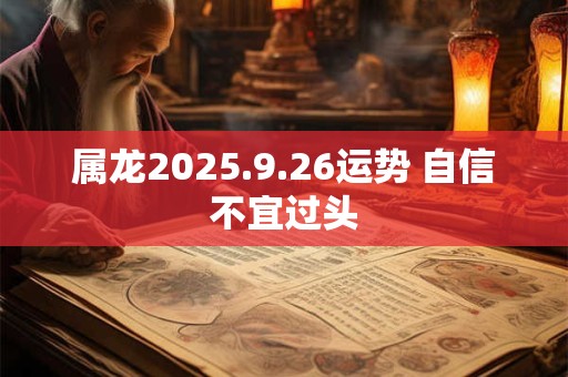 属龙2025.9.26运势 自信不宜过头