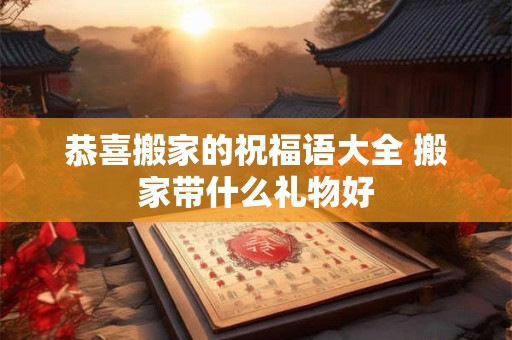 恭喜搬家的祝福语大全 搬家带什么礼物好