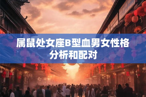 属鼠处女座B型血男女性格分析和配对