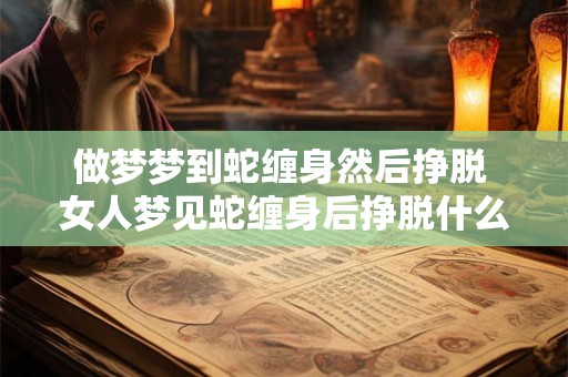 做梦梦到蛇缠身然后挣脱 女人梦见蛇缠身后挣脱什么意思
