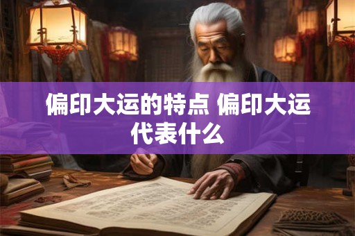 偏印大运的特点 偏印大运代表什么