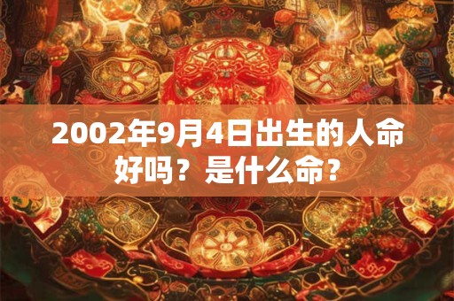 2002年9月4日出生的人命好吗?是什么命? 2002年9月4日出生的人命好吗?是什么命?
