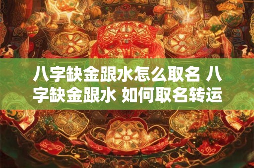 八字缺金跟水怎么取名 八字缺金跟水 如何取名转运