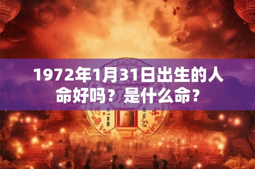 1972年1月31日出生的人命好吗？是什么命？
