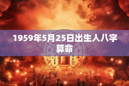 1959年5月25日出生人八字算命