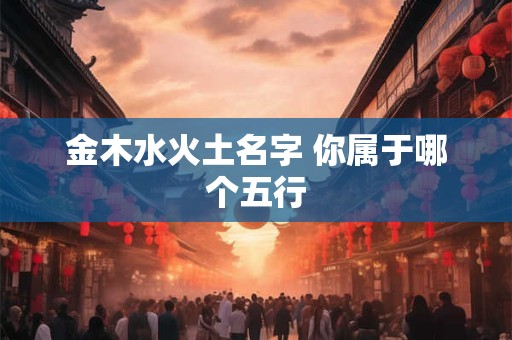 金木水火土名字 你属于哪个五行