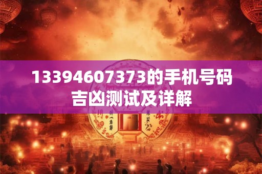 13394607373的手机号码吉凶测试及详解