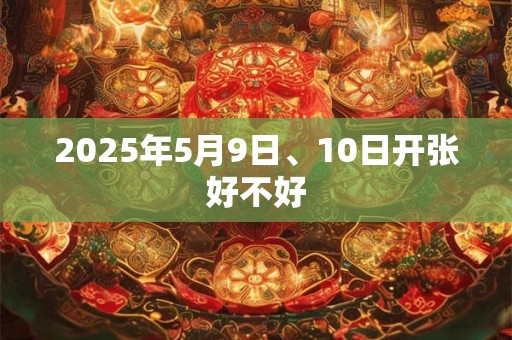 2025年5月9日、10日开张好不好