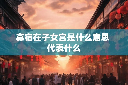 寡宿在子女宫是什么意思 代表什么