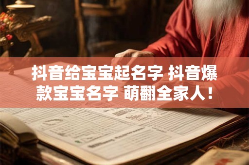 抖音给宝宝起名字 抖音爆款宝宝名字 萌翻全家人! 抖音给宝宝起名字 抖音爆款宝宝名字 萌翻全家人!
