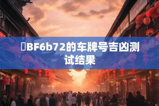 遼BF6b72的车牌号吉凶测试结果