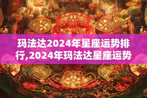 玛法达2024年星座运势排行,2024年玛法达星座运势排名