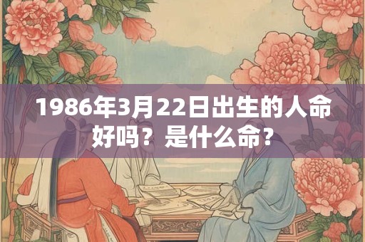 1986年3月22日出生的人命好吗？是什么命？