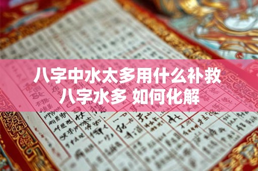 八字中水太多用什么补救 八字水多 如何化解