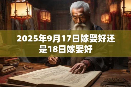 2025年9月17日嫁娶好还是18日嫁娶好