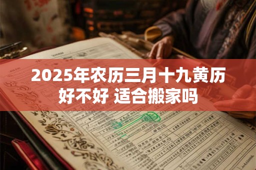 2025年农历三月十九黄历好不好 适合搬家吗