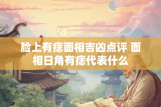 脸上有痣面相吉凶点评 面相日角有痣代表什么