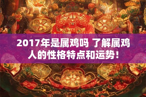 2017年是属鸡吗 了解属鸡人的性格特点和运势! 2017年是属鸡吗 了解属鸡人的性格特点和运势!