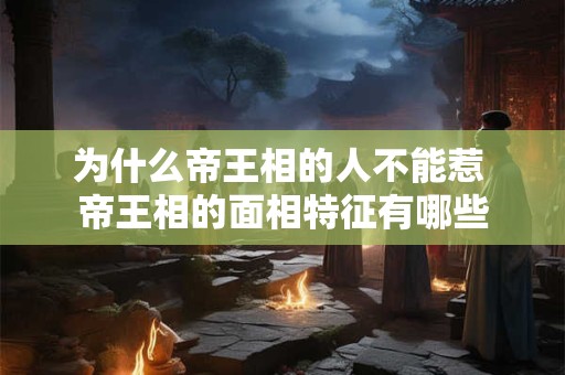 为什么帝王相的人不能惹 帝王相的面相特征有哪些