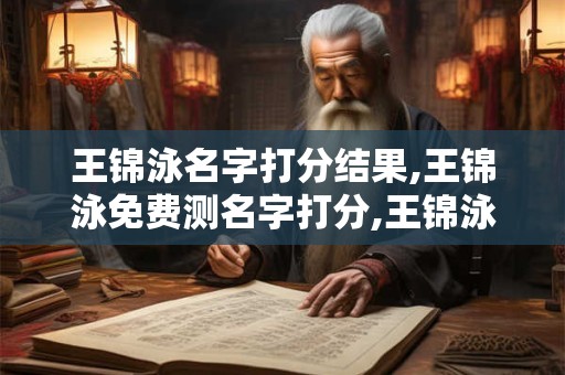 王锦泳名字打分结果,王锦泳免费测名字打分,王锦泳周易免费测名字打分