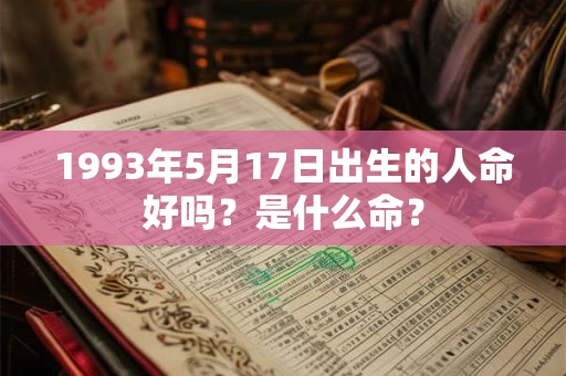 1993年5月17日出生的人命好吗？是什么命？
