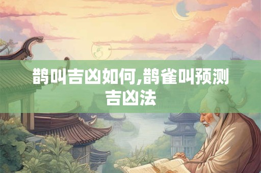 鹊叫吉凶如何,鹊雀叫预测吉凶法