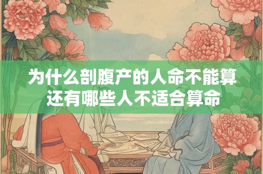 为什么剖腹产的人命不能算 还有哪些人不适合算命 为什么剖腹产的人命不能算 还有哪些人不适合算命