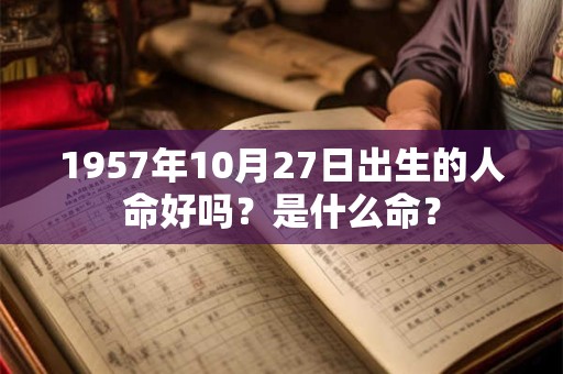 1957年10月27日出生的人命好吗？是什么命？