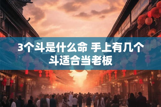 3个斗是什么命 手上有几个斗适合当老板