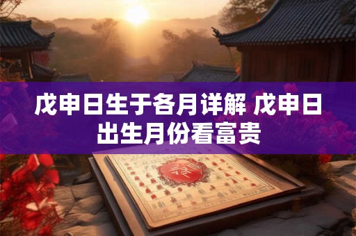 戊申日生于各月详解 戊申日出生月份看富贵