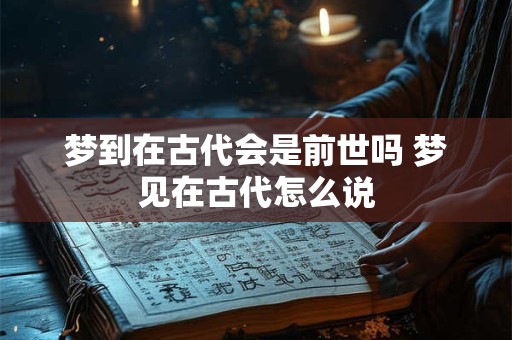 梦到在古代会是前世吗 梦见在古代怎么说