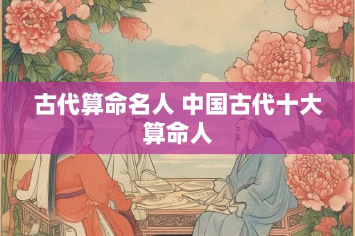 古代算命名人 中国古代十大算命人
