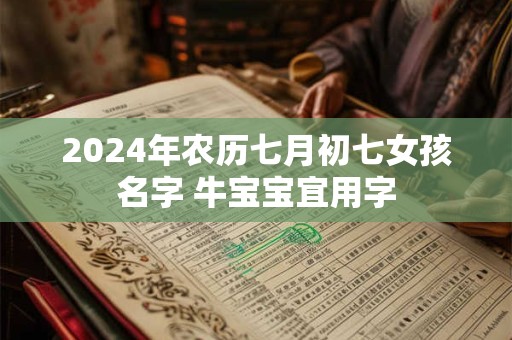 2024年农历七月初七女孩名字 牛宝宝宜用字