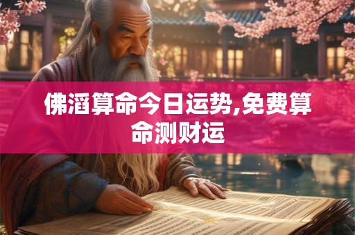 佛滔算命今日运势,免费算命测财运