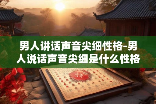 男人讲话声音尖细性格-男人说话声音尖细是什么性格