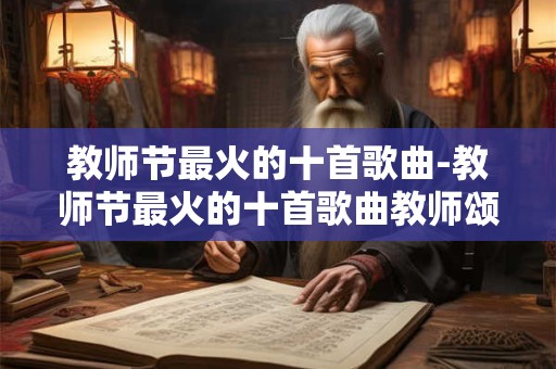 详细阅读:教师节最火的十首歌曲-教师节最火的十首歌曲教师颂 教师节最火的十首歌曲-教师节最火的十首歌曲教师颂