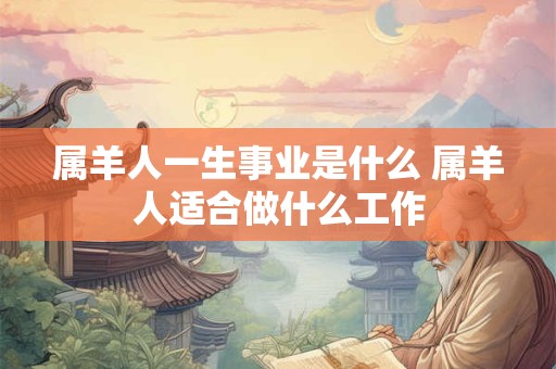 属羊人一生事业是什么 属羊人适合做什么工作