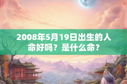 2008年5月19日出生的人命好吗？是什么命？
