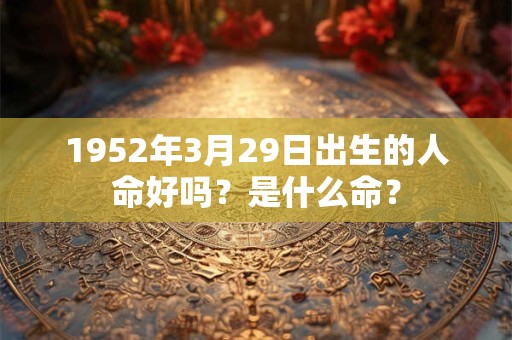 1952年3月29日出生的人命好吗？是什么命？