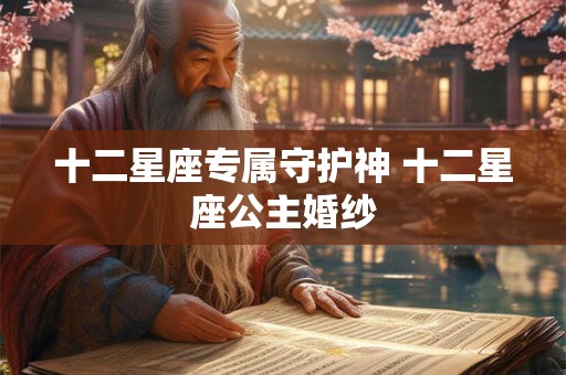十二星座专属守护神 十二星座公主婚纱