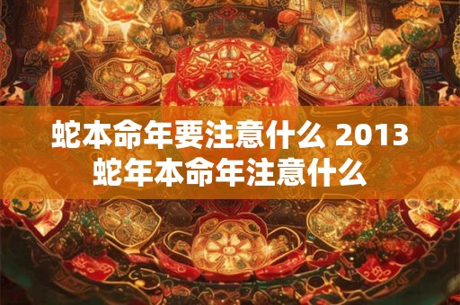 蛇本命年要注意什么 2013蛇年本命年注意什么