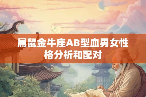 属鼠金牛座AB型血男女性格分析和配对