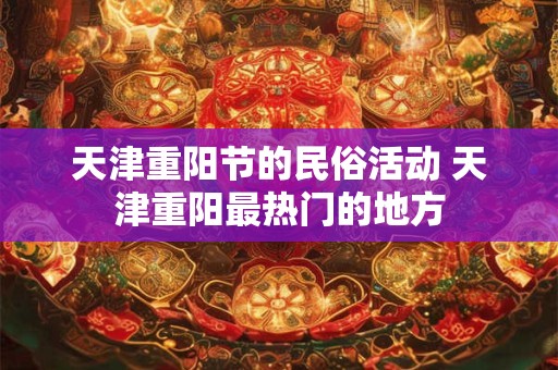 天津重阳节的民俗活动 天津重阳最热门的地方