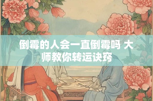 倒霉的人会一直倒霉吗 大师教你转运诀窍