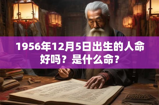 1956年12月5日出生的人命好吗？是什么命？
