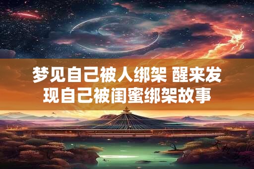 梦见自己被人绑架 醒来发现自己被闺蜜绑架故事