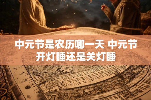 中元节是农历哪一天 中元节开灯睡还是关灯睡