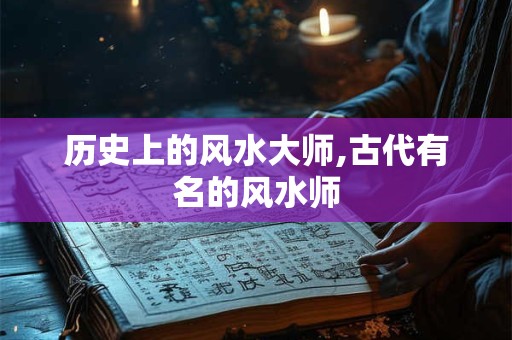 历史上的风水大师,古代有名的风水师