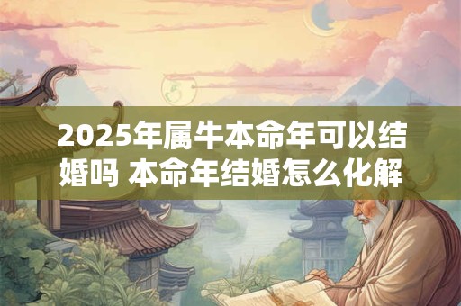 2025年属牛本命年可以结婚吗 本命年结婚怎么化解