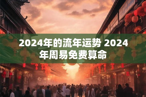 2024年的流年运势 2024年周易免费算命